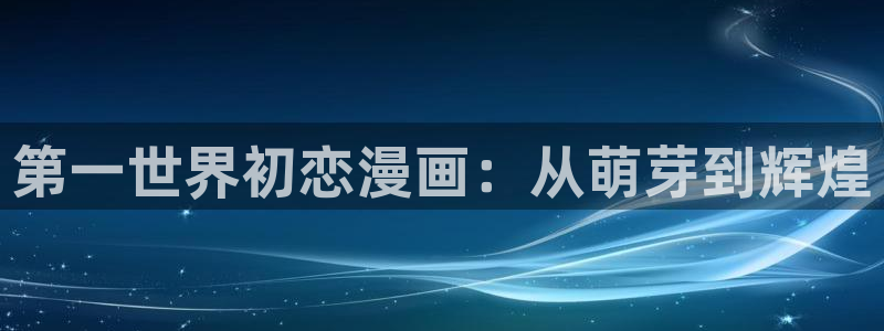 羞羞漫画汗汗漫画妖精动漫羞羞漫画汗汗漫画：第一世界初恋漫画：从萌芽到辉煌