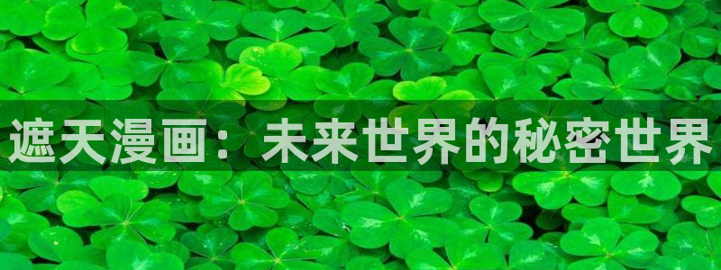 yg10 aqq一个致敬汗汗漫画：遮天漫画：未来世界的秘密世界
