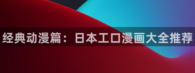 羞羞漫画～汗汗漫画av在线观看：经典动漫篇：日本工口漫画大全推荐