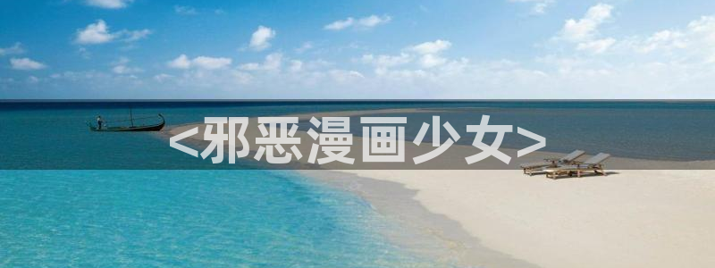 汗汗漫画网官网：<邪恶漫画少女>