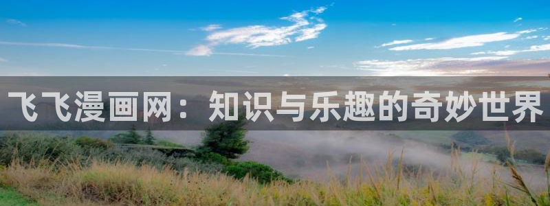 汗汗漫画 羞羞漫画：飞飞漫画网：知识与乐趣的奇妙世界