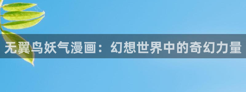 汗汗漫画免费在线看：无翼鸟妖气漫画：幻想世界中的奇幻力量