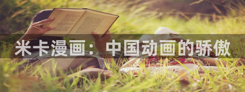 汗汗漫画观看：米卡漫画：中国动画的骄傲