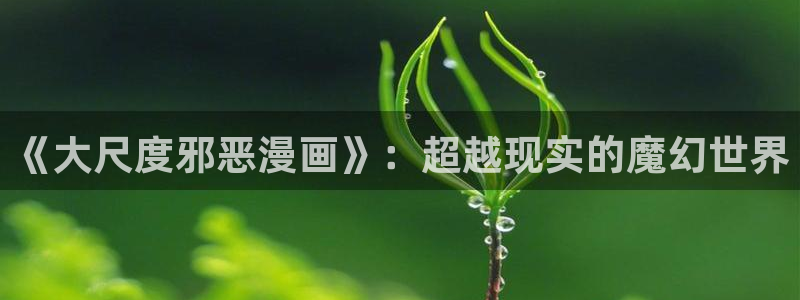 羞羞漫画汗汗漫画sss：《大尺度邪恶漫画》：超越现实的魔幻世界