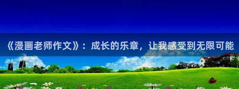 汗汗漫画网站免费：《漫画老师作文》：成长的乐章，让我感受到无限可能